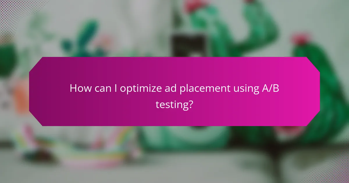 How can I optimize ad placement using A/B testing?