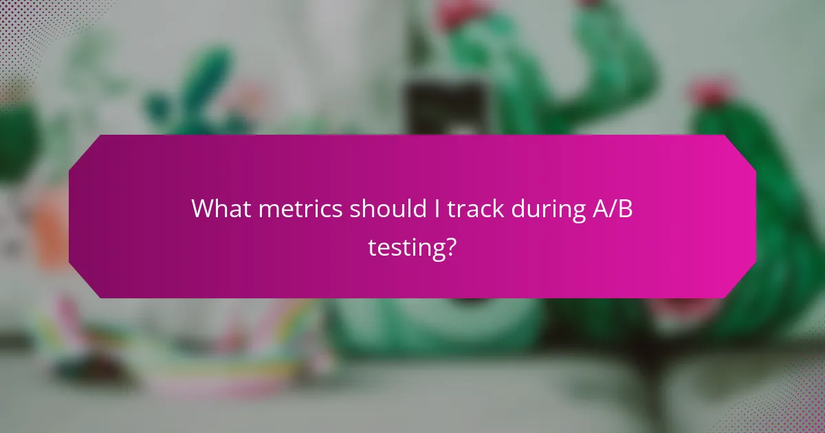 What metrics should I track during A/B testing?