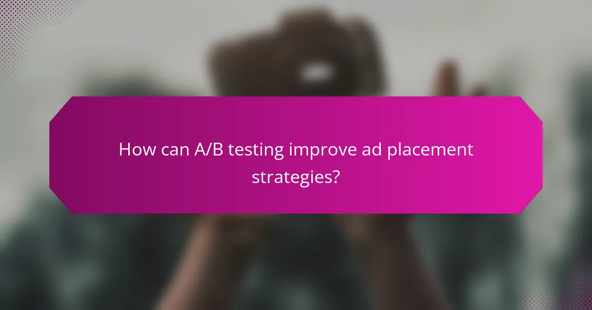 How can A/B testing improve ad placement strategies?