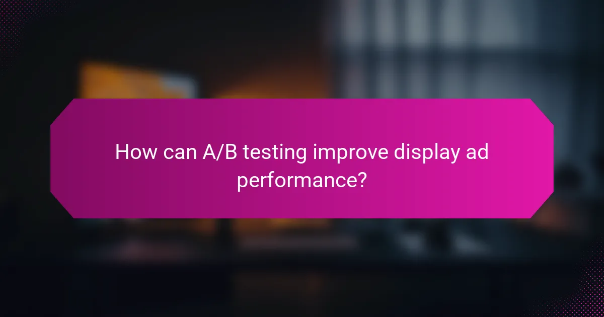 How can A/B testing improve display ad performance?