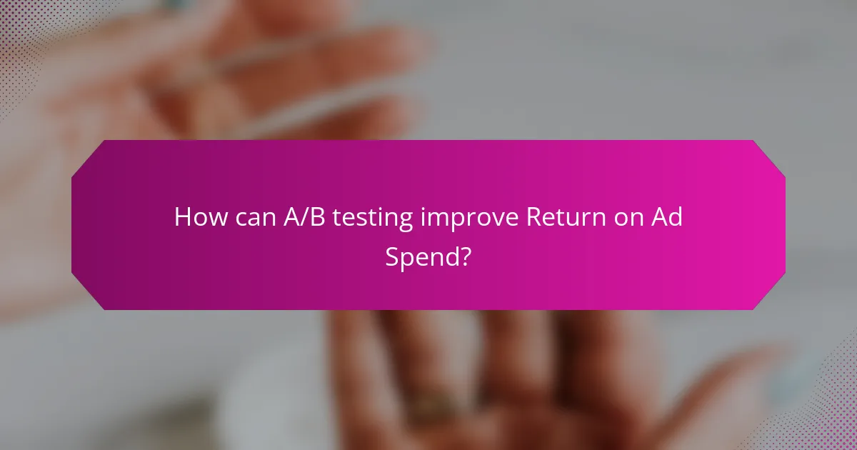 How can A/B testing improve Return on Ad Spend?