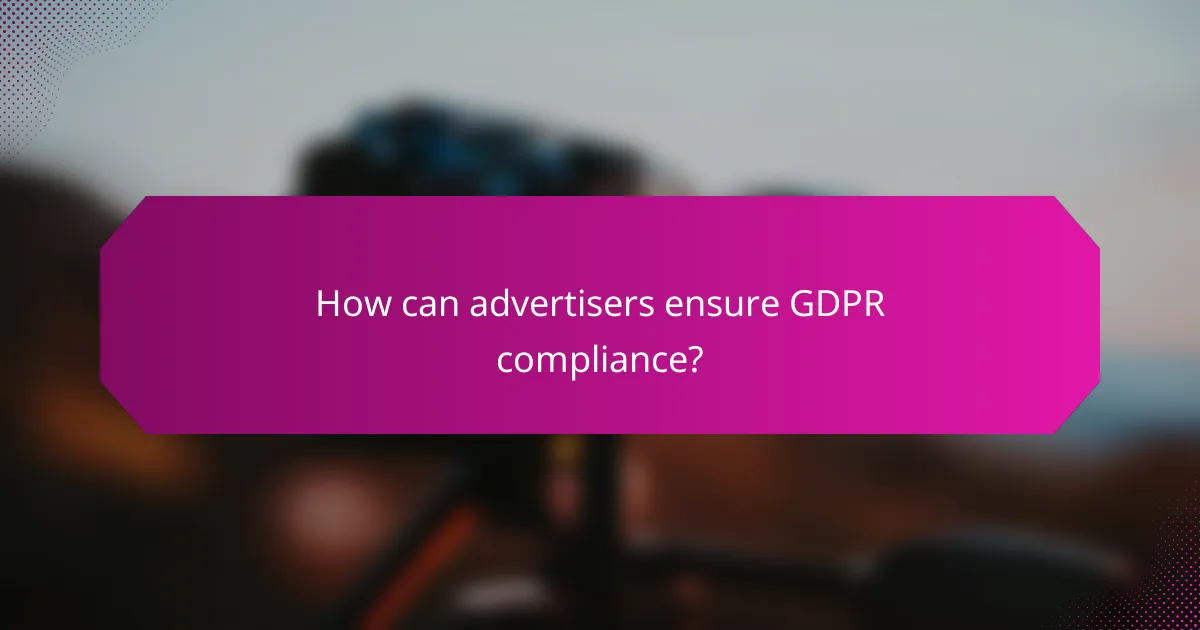 How can advertisers ensure GDPR compliance?
