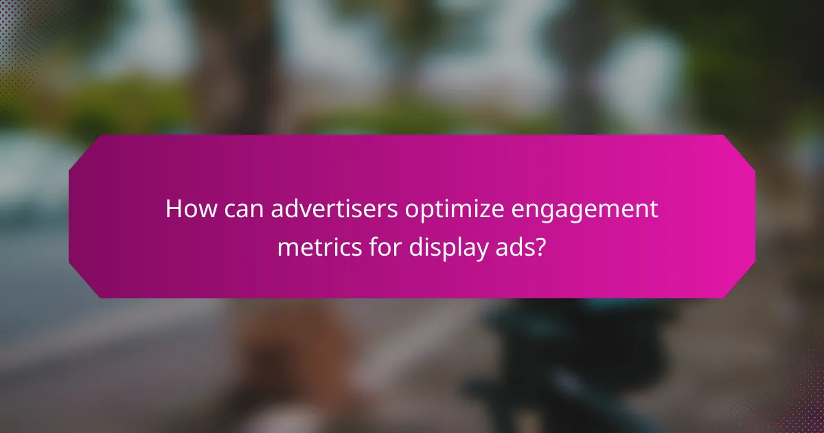 How can advertisers optimize engagement metrics for display ads?