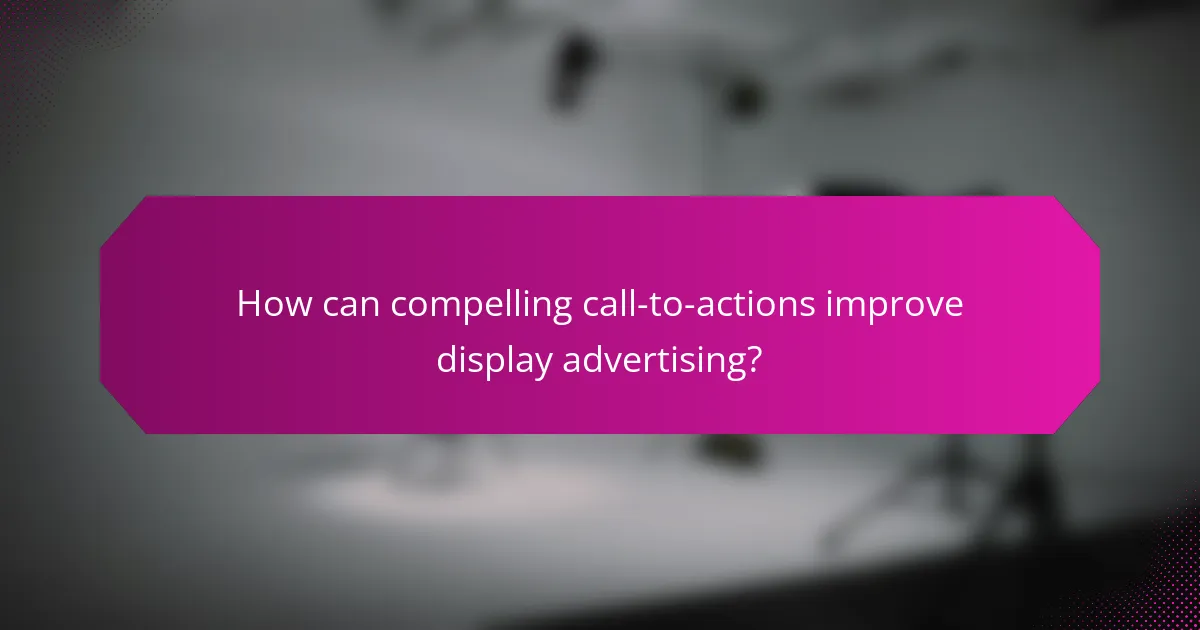 How can compelling call-to-actions improve display advertising?