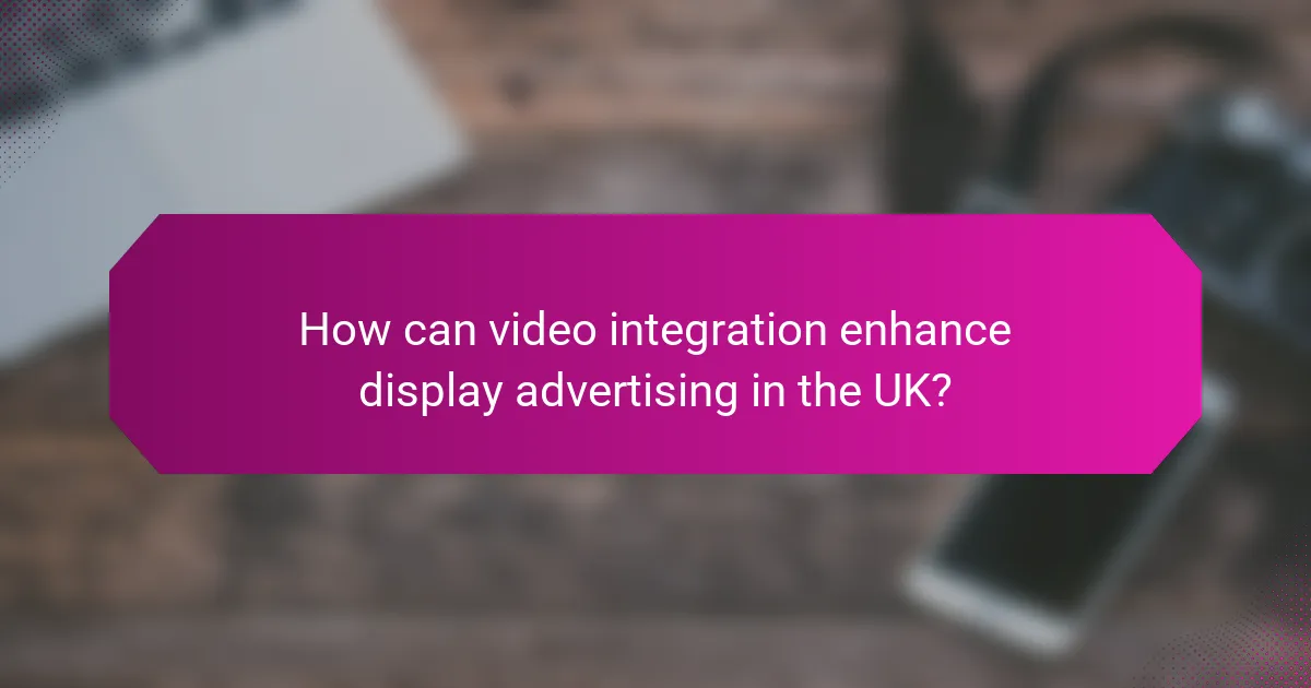 How can video integration enhance display advertising in the UK?