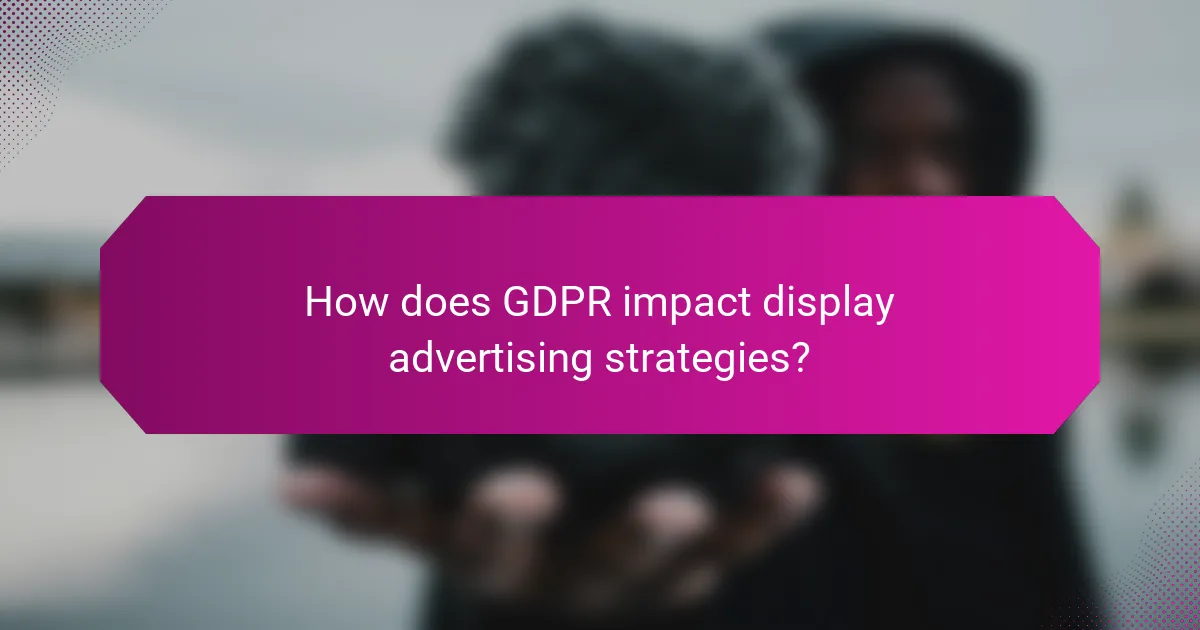 How does GDPR impact display advertising strategies?