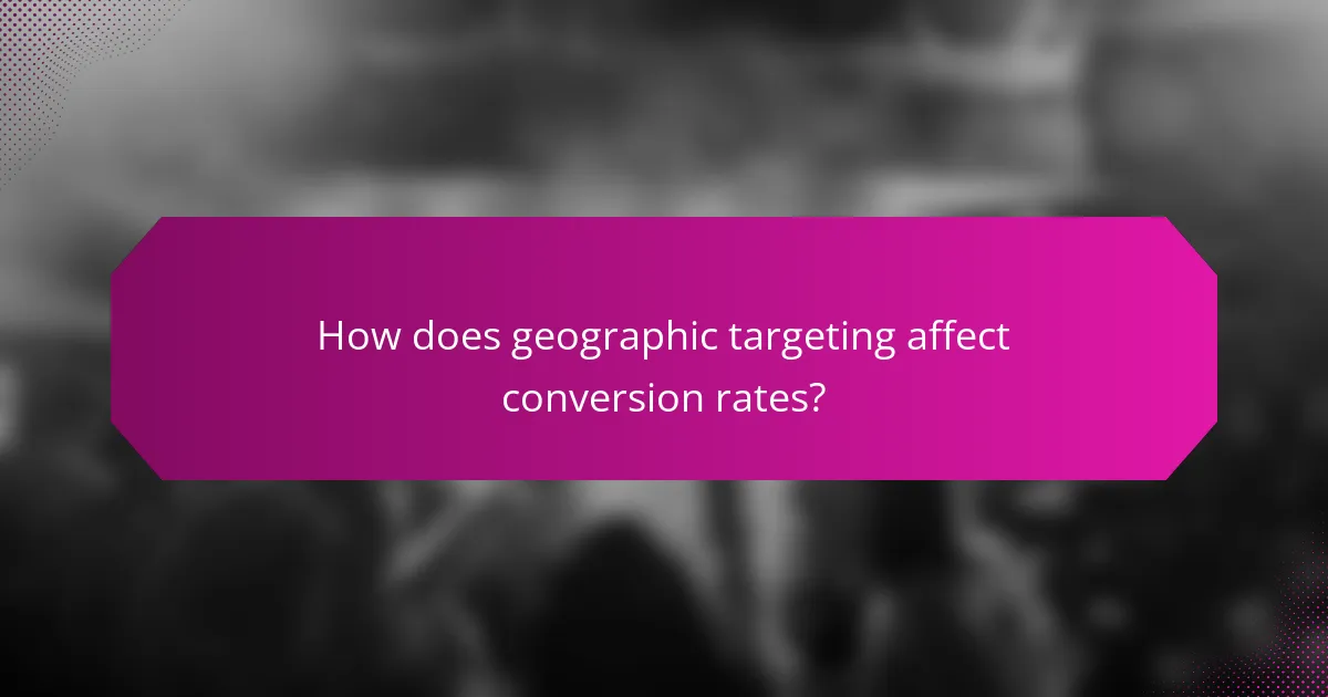 How does geographic targeting affect conversion rates?