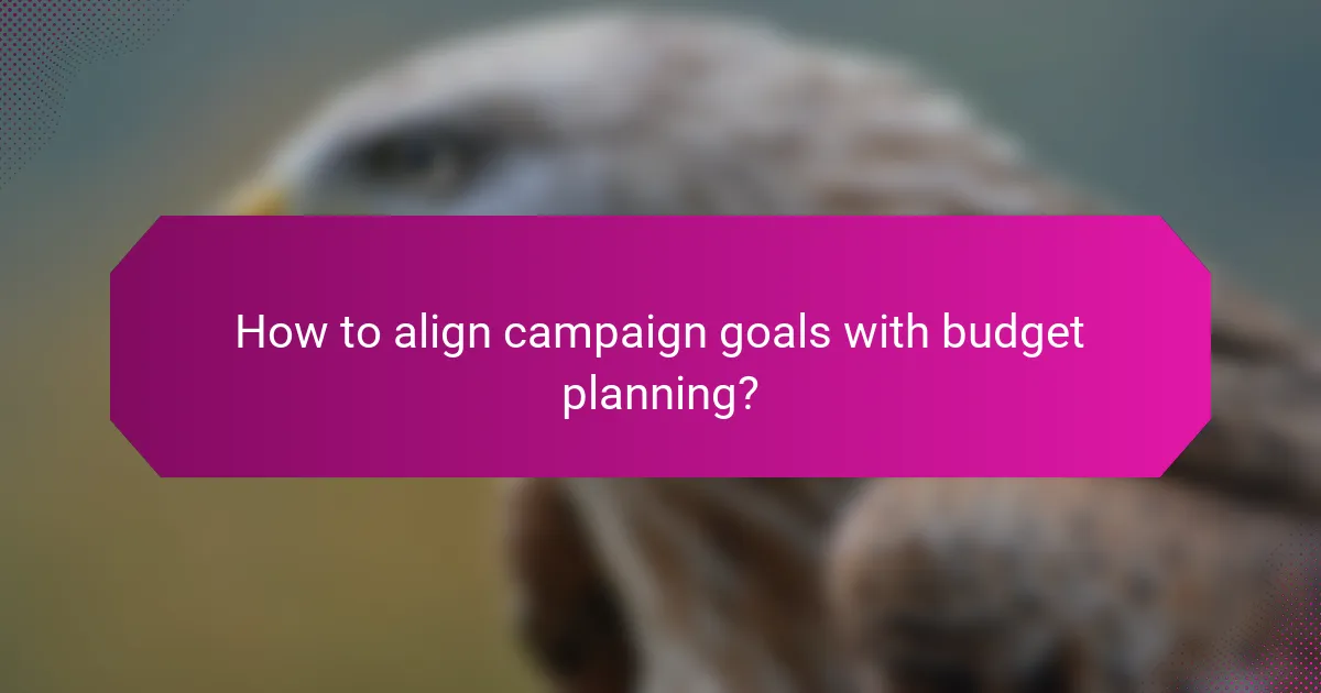 How to align campaign goals with budget planning?