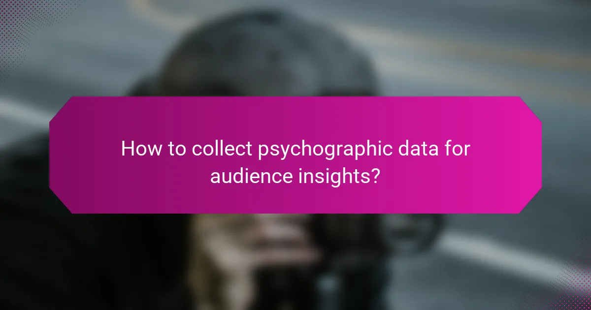 How to collect psychographic data for audience insights?