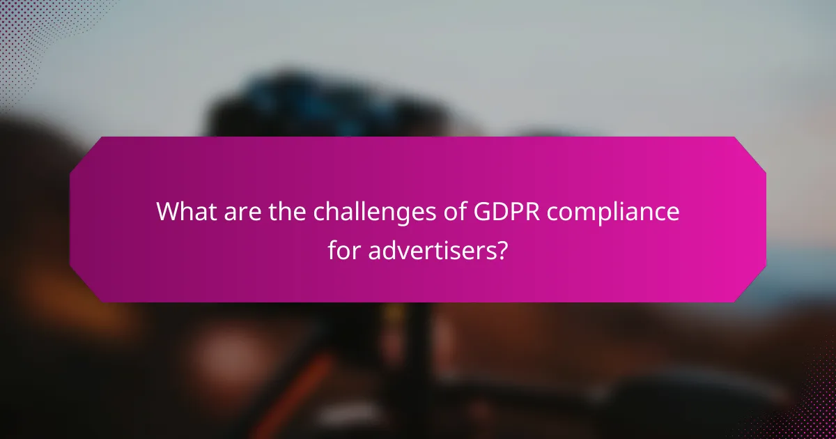 What are the challenges of GDPR compliance for advertisers?