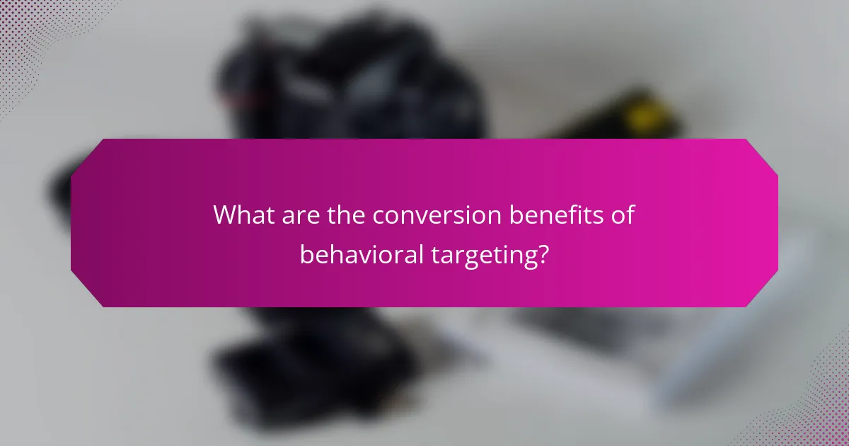 What are the conversion benefits of behavioral targeting?