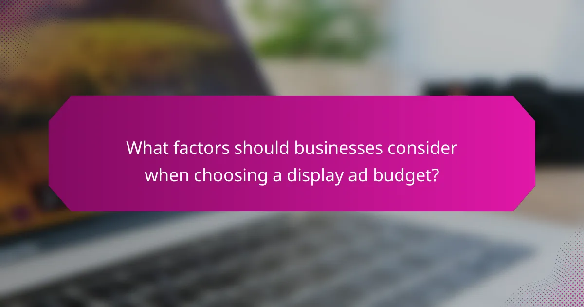 What factors should businesses consider when choosing a display ad budget?