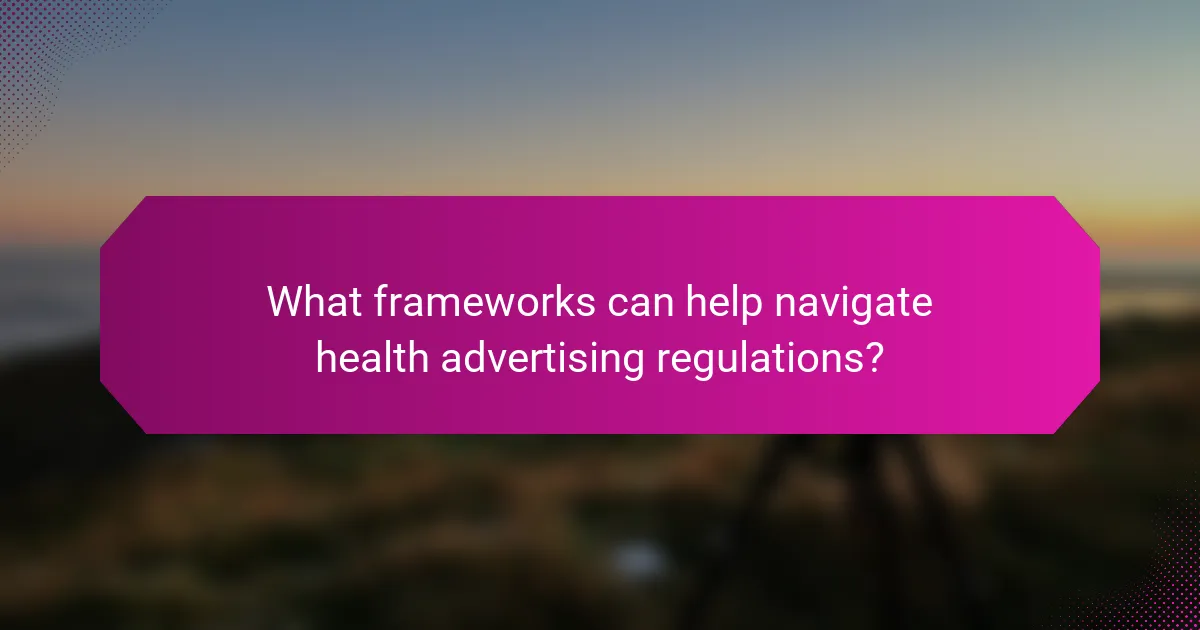 What frameworks can help navigate health advertising regulations?
