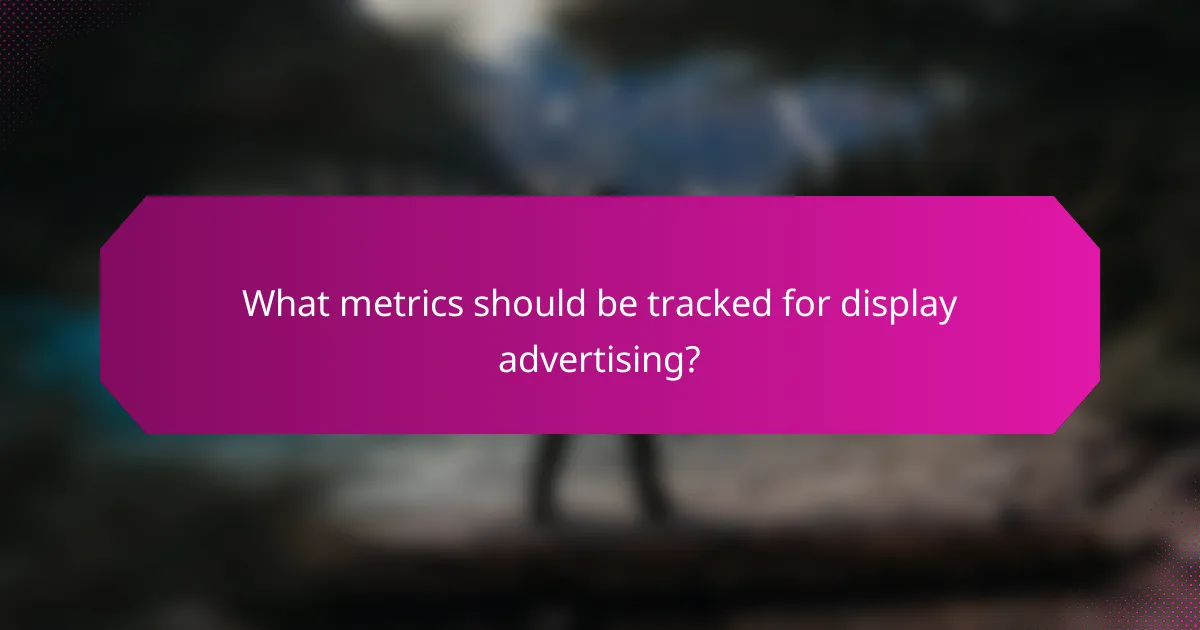 What metrics should be tracked for display advertising?