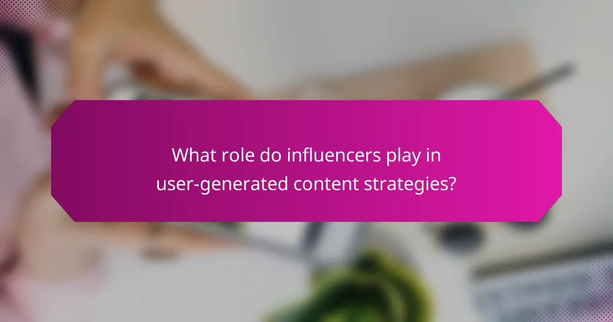 What role do influencers play in user-generated content strategies?