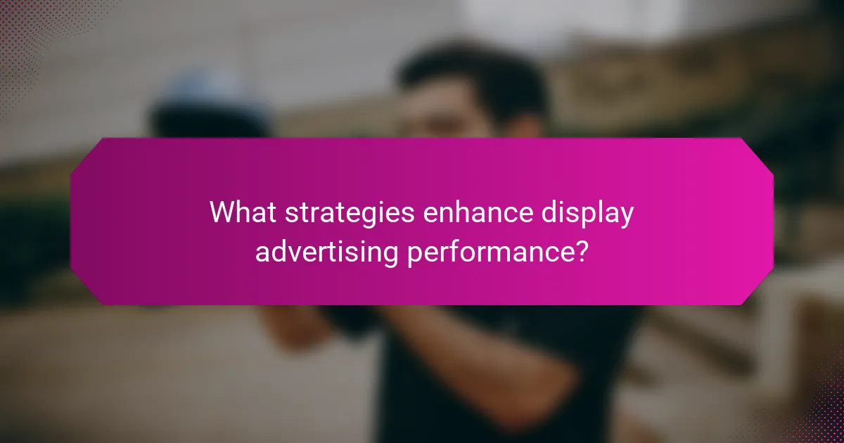 What strategies enhance display advertising performance?