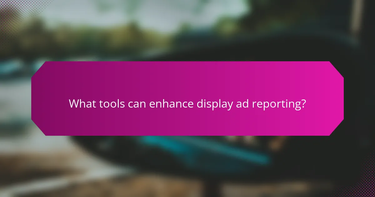 What tools can enhance display ad reporting?
