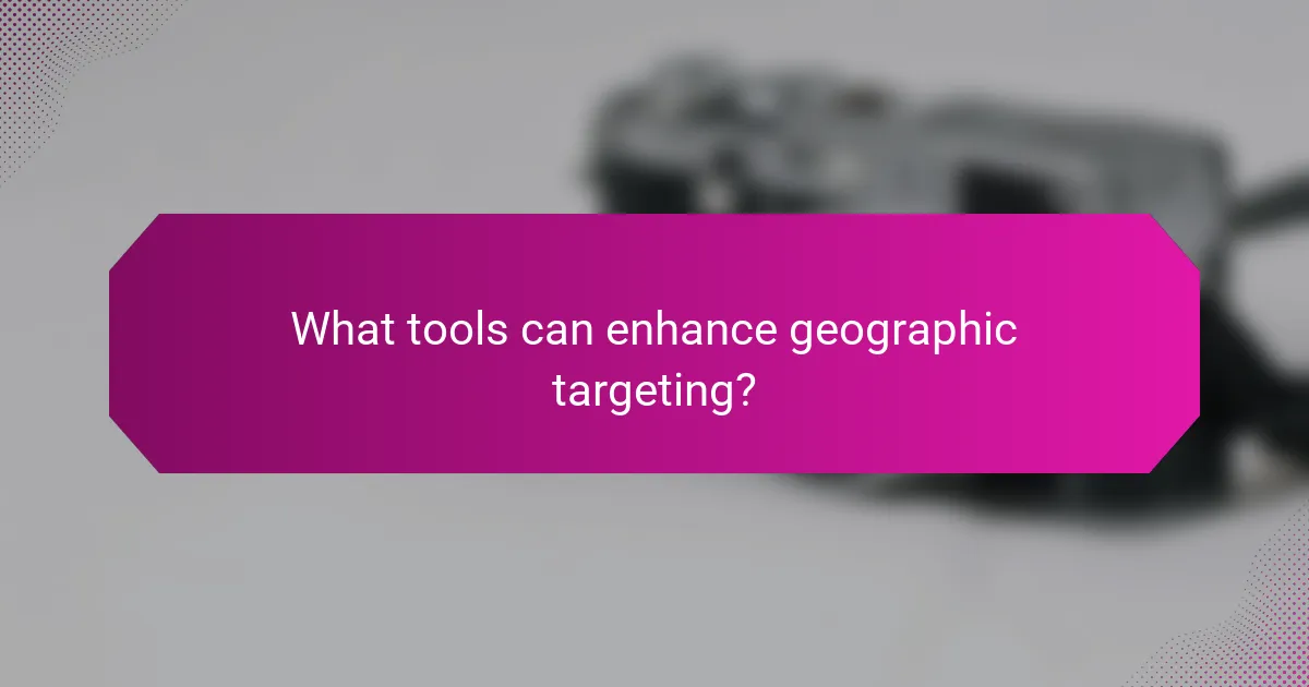 What tools can enhance geographic targeting?